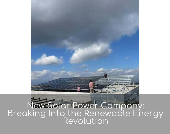 New Solar Power Company: Breaking Into the Renewable Energy Revolution